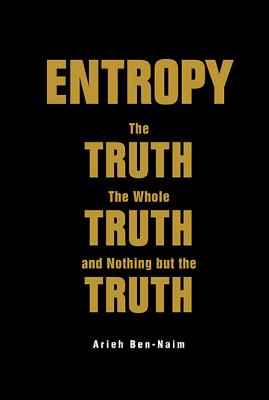 Book cover of Entropy: The Truth, the Whole Truth, and Nothing But the Trut by Ben-Naim Arieh