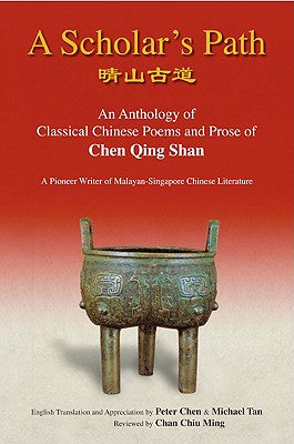 Book cover of A Scholar's Path: A: An Anthology of Classical Chinese Poems and Prose of Chen Qing Shan - A Pioneer Writer of Malayan-Singapore Literature by Chen Peter
