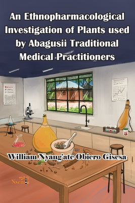 An Ethnopharmacological Investigation of Plants used by Abagusii Traditional Medical Practitioners by William O. Gisesa book cover