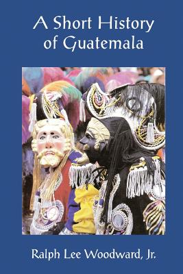 A Short History of Guatemala by Ralph Lee Woodward Jr book cover