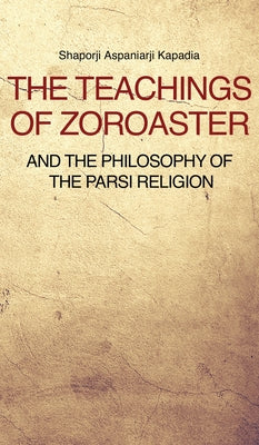 The Teachings of Zoroaster and the philosophy of the Parsi religion by Shaporji Aspaniarji Kapadia book cover