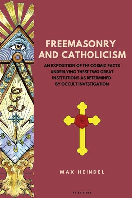 Book cover of Freemasonry and Catholicism: An Exposition of the Cosmic Facts Underlying These Two Great Institutions as Determined by Occult Investigation (Easy to by Heindel, Max