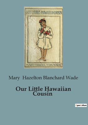 Book cover of Our Little Hawaiian Cousin: A Journey into the Heart of Hawaiian Culture by Hazelton Blanchard Wade, Mary