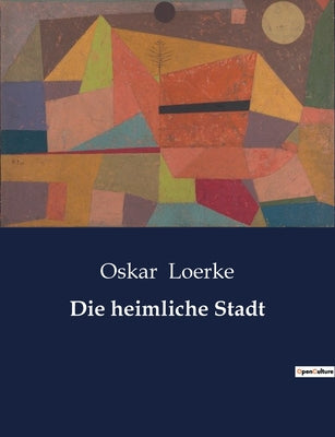 Book cover of Die heimliche Stadt: Die verborgenen Geschichten einer Stadt im Wandel by Loerke, Oskar