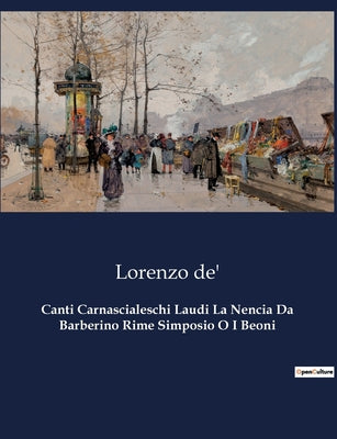 Book cover of Canti Carnascialeschi Laudi La Nencia Da Barberino Rime Simposio O I Beoni: Un affresco poetico del Rinascimento fiorentino by De', Lorenzo