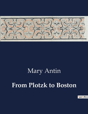 Book cover of From Plotzk to Boston: A Journey from Oppression to Freedom: Mary Antin's Emigration Experience by Antin, Mary