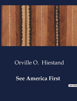 Book cover of See America First: Exploring the Scenic and Cultural transitions of America by Hiestand, Orville O.