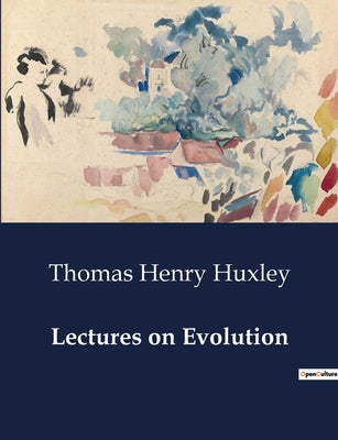 Book cover of Lectures on Evolution: Exploring the Hypotheses of Nature's History: Eternity, Creation, and Evolution by Huxley, Thomas Henry