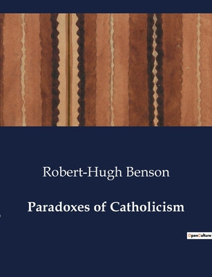 Book cover of Paradoxes of Catholicism: Exploring the Dual Nature of Catholicism: Paradoxes of Faith and Practice by Benson, Robert-Hugh