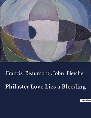 Book cover of Philaster Love Lies a Bleeding: A Tale of Love, Power, and Betrayal in a Kingdom on the Brink by Beaumont, Francis