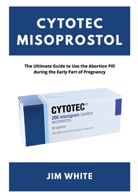 Cytotec Misoprostol: The Ultimate Guide to Use the Abortion Pill during the Early Part of Pregnancy by Jim White book cover