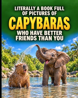 Literally a Book Full of Pictures of Capybaras Who Have Better Friends Than You: A Funny, Feel-Good Photo Book for Relaxation, Smiles, and Animal Love by Amelia Joy Thomas book cover