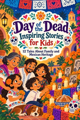 Day of The Dead Inspiring Stories for Kids: 12 Tales About Family, Courage, Memory, Tradition and Mexican Heritage by Ner Nathanel book cover