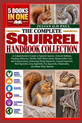 The Complete Squirrel Handbook Collection - 5 Books in 1: A Comprehensive Guide to Squirrel Species, Natural Habitats, Feeding, Behavior, Health, Safe by Julian O. D. Paul book cover