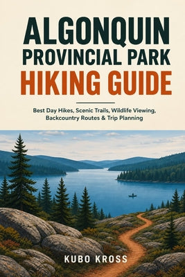 Algonquin Provincial Park Hiking Guide: Best Day Hikes, Scenic Trails, Wildlife Viewing, Backcountry Routes & Trip Planning by Kubo Kross book cover