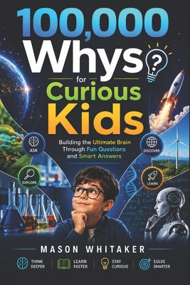100,000 Whys for Curious Kids: Building the Ultimate Brain Through Fun Questions and Smart Answers by Mason Whitaker book cover