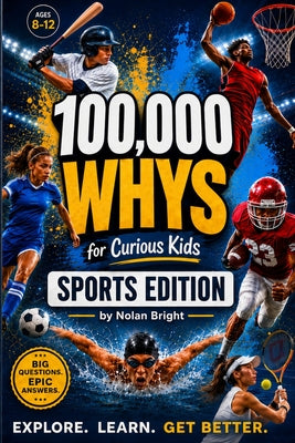 100,000 Whys for Curious Kids: Sports Edition: Fun Sports Questions and Answers About Training, Teamwork, Practice, Mindset, Science, and the Games Ki by Nolan Bright book cover