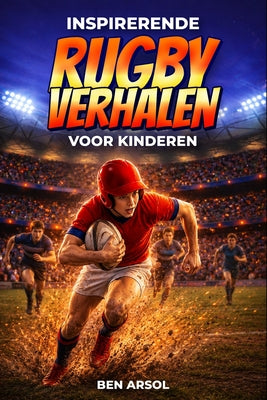 Inspirerende rugby verhalen voor kinderen: 15 inspirerende True Rugby-verhalen voor jonge lezers met lessen in moed, teamwork en nooit opgeven by Ben Arsol book cover