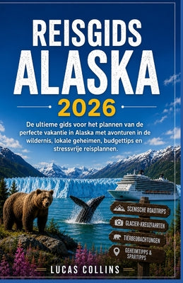 Reisgids Alaska 2026: De ultieme gids voor het plannen van de perfecte vakantie in Alaska met avonturen in de wildernis, lokale geheimen, budgettips e by Lucas Collins book cover
