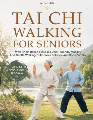 Tai Chi Walking for Seniors: 28-Day Weight Loss Program With Chair-Based Exercises, Joint-Friendly Mobility And Gentle Walking To Improve Balance And by Adrian Hale book cover