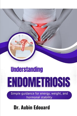 Understanding Endometriosis: Simple guidance for energy, weight, and hormonal stability by Aubin Edouard book cover
