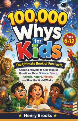 100000 Whys for Kids: The Ultimate Book of Fun Facts - Amazing Answers to Kids' Biggest Questions About Science, Space, Animals, Nature, History, and by Henry Brooks book cover