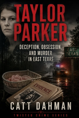 Taylor Parker: Deception, Obsession, and Murder in East Texas by Catt Dahman book cover