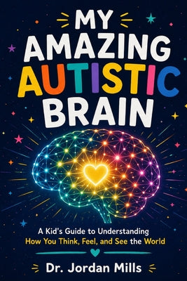 My Amazing Autistic Brain: A Kid's Guide to Understanding How You Think, Feel, and See the World by Jordan Mills book cover