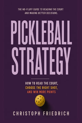 Pickleball Strategy: How to Read the Court, Choose the Right Shot, and Win More Points by Christoph Friedrich book cover