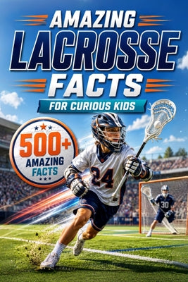 Amazing Lacrosse Facts For Curious Kids: 500+ Amazing Facts About Lacrosse History, Rules, Equipment, Olympic Lacrosse, World Records, Skills, Traditi by Fishpa Press book cover
