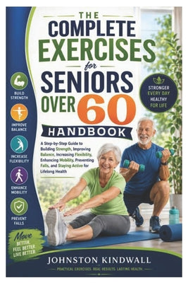 The Complete Exercises for Seniors Over 60 Handbook: A Step-by-Step Guide to Building Strength, Improving Balance, Increasing Flexibility, Enhancing M by Johnston Kindwall book cover