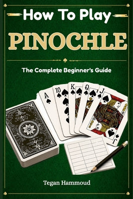 How to Play Pinochle: The Complete Beginner's Guide by Tegan Hammoud book cover