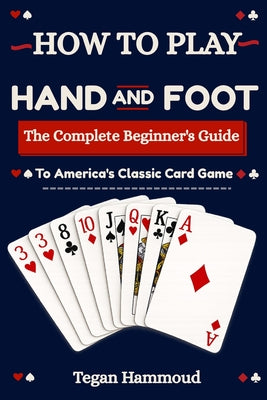 How to Play Hand and Foot: The Complete Beginner's Guide to America's Classic Card Game by Tegan Hammoud book cover