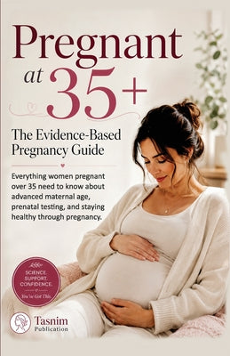 Pregnant at 35+ The Evidence-Based Pregnancy Guide: Everything women pregnant over 35 need to know about advanced maternal age, prenatal testing, and by Tasnim Publication book cover