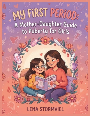 My First Period: A Mother-Daughter Guide to Puberty for Girls: Understanding Body Changes, Period Care, Big Emotions, and Growing Up with Confidence T by Lena Stormviel book cover