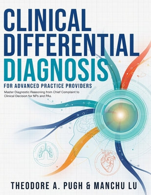 Clinical Differential Diagnosis for Advanced Practice Providers: Master Diagnostic Reasoning from Chief Complaint to Clinical Decision for NPs and PAs by Manchu Lu book cover