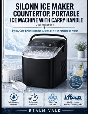 Silonn Ice Maker Countertop, Portable Ice Machine with Carry Handle User Handbook: Setup, Care & Operation for a 26lb Self-Clean Portable Ice Maker by Vald, Realm book cover