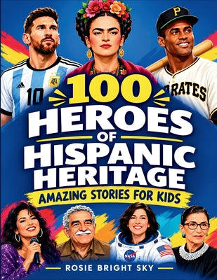 100 Heroes of Hispanic Heritage: Amazing Stories for Kids by Rosie Bright Sky book cover