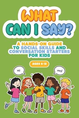 What Can I Say?: A Hands-On Guide to Social Skills and Conversation Starters for Kids Ages 6-12 by Mabui Kids book cover