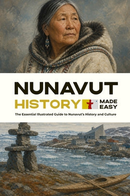 Nunavut History Made Easy: The Essential Illustrated Guide to Nunavut's History and Culture by Matt Nash book cover