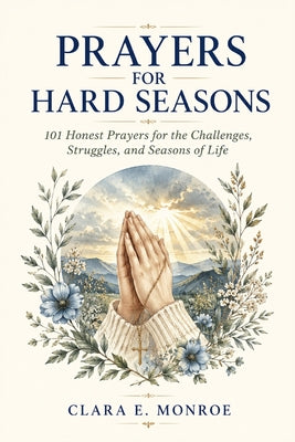 Prayers For Hard Seasons: 101 Honest Prayers for the Challenges, Struggles, and Seasons of Life by Clara E. Monroe book cover