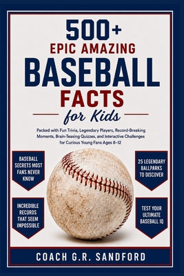 500+ Epic Amazing Baseball Facts for Kids: Packed with Fun Trivia, Legendary Players, Record-Breaking Moments, Brain-Teasing Quizzes, and Interactive by Coach Greg R. Sandford book cover