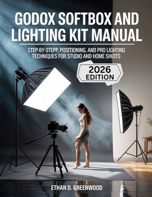 Godox Softbox and Lighting Kit Manual: Step-by-Step Setup, Positioning, and Pro Lighting Techniques for Studio and Home Shoots by Ethan D. Greenwood book cover