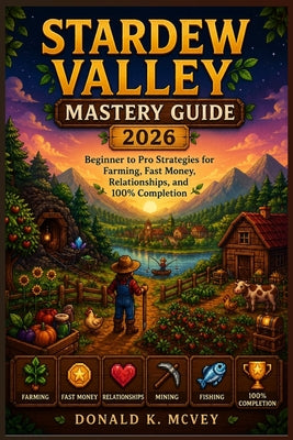 Stardew Valley Mastery Guide 2026: Beginner to Pro Strategies for Farming, Fast Money, Relationships, and 100% Completion by Donald K. McVey book cover