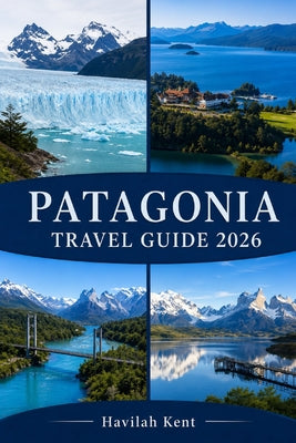 Patagonia Travel Guide 2026: Explore Torres del Paine, El Calafate, El Chalt by Havilah Kent book cover