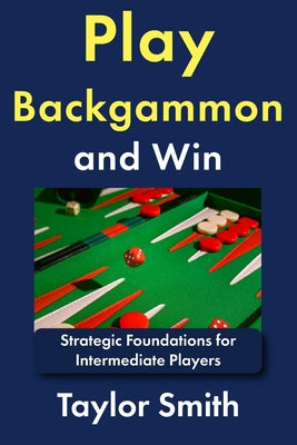 Play Backgammon and Win: Strategic Foundations for Intermediate Players by Taylor Smith book cover