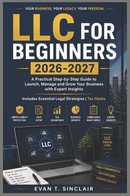 LLC for Beginners 2026-2027: Step-by-Step Guide to Launch, Manage and Grow Your Business with Expert Insights Includes Essential Legal Strategies Tax by Evan T. Sinclair book cover