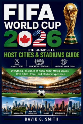 FIFA World Cup 2026: THE COMPLETE Host Cities & Stadiums Guide: Everything Fans Need to Know About Match Venues, Host Cities, Travel, and Stadium Expe by David G. Smith book cover