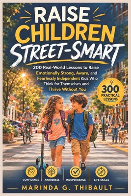 Raise Children Street-Smart: 300 Real-World Lessons to Raise Emotionally Strong, Aware, and Fearlessly Independent Kids Who Think for Themselves and T by Marinda G. Thibault book cover