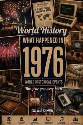 What Happened in World History 1976 The Year You Were Born: Back in 1976, Major Events, Culture, Technology, Economy, Sports & Cost of Living, Famous by Curious Chrony book cover